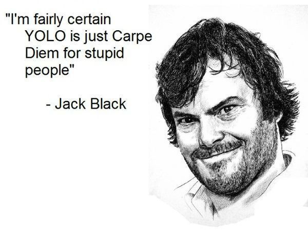 Name:  yolo-is-carpe-diem-for-stupid-people-jack-black.jpg
Views: 1345
Size:  46.8 KB