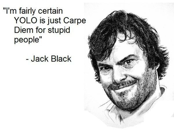 Name:  yolo-is-carpe-diem-for-stupid-people-jack-black.jpg
Views: 1264
Size:  46.8 KB